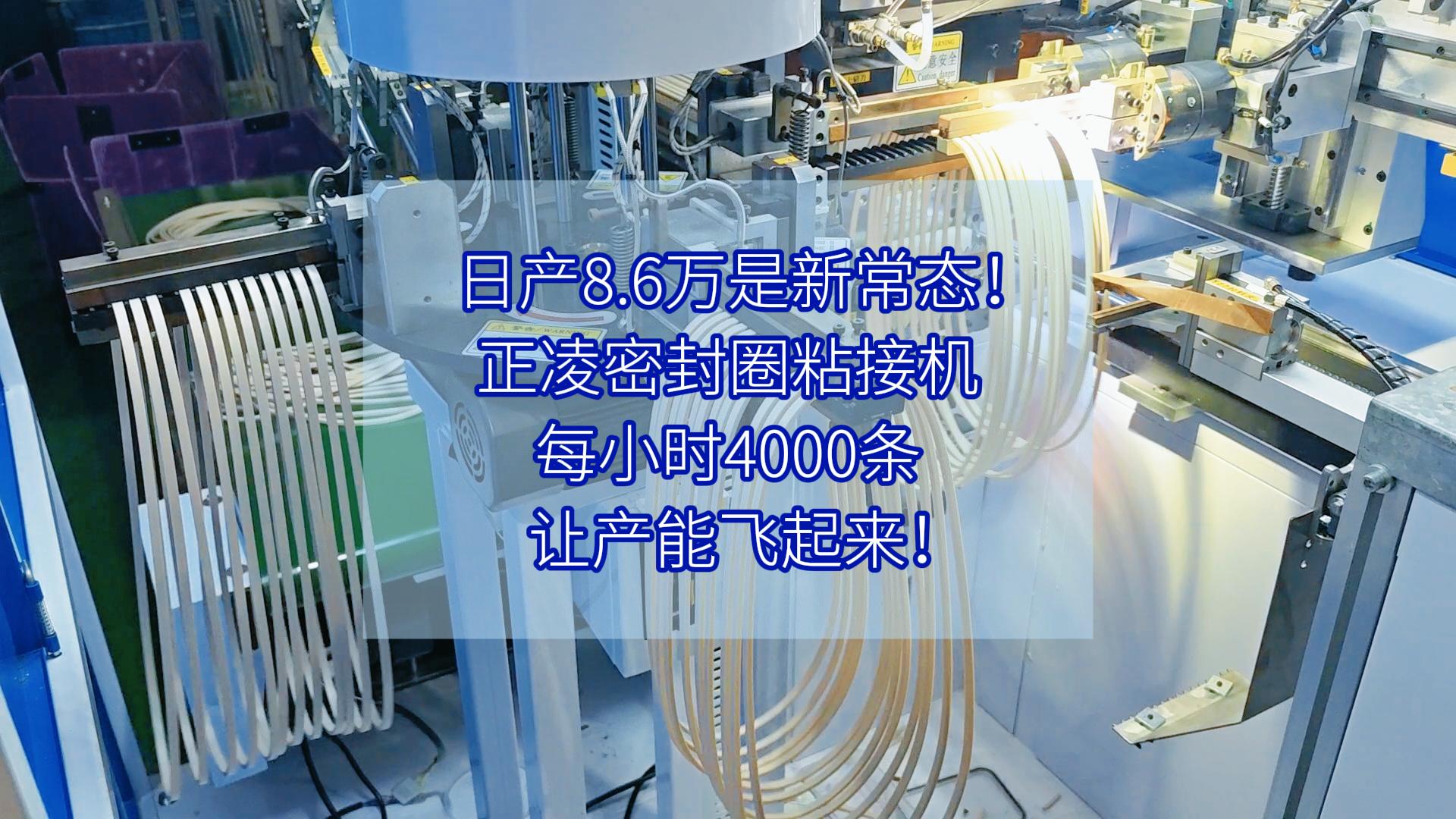 日产8.6万是新常态！正凌密封圈粘接机，每小时4000条，让产能飞起来！